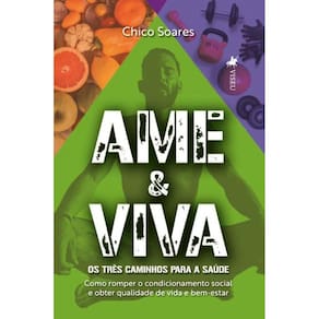 Ame & Viva: Os três caminhos para a saúde. Como romper o condicionamento social e obter qualidade de vida e bem-estar