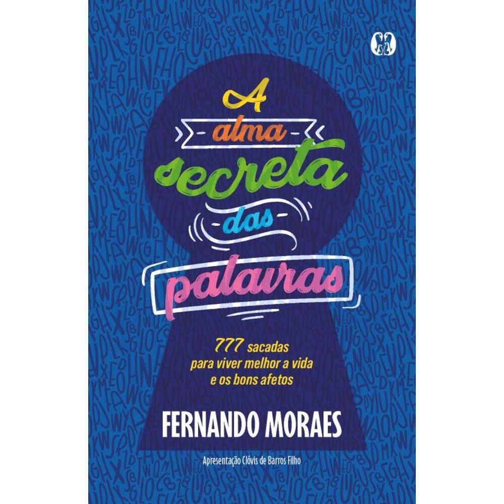 A Alma Secreta Das Palavras: 777 Sacadas Para Viver Melhor A Vida E Os Bons Afetos