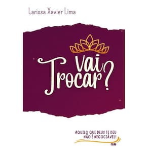 Vai Trocar? Aquilo Que Deus Te Deu Não É Neociável!