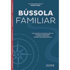 Bússola Familiar: Como Encontrar Seu Norte Na Educação De Crianças E Adolescentes, Reflexões E Estratégias Parentais