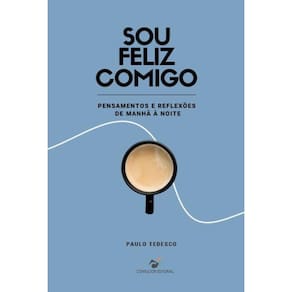 Sou Feliz Comigo: Pensamentos e Reflexões de Manhâ à Noite