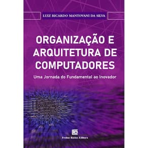 Organização e Arquitetura de Computadores - Uma Jornada do Fundamental Ao Inovador