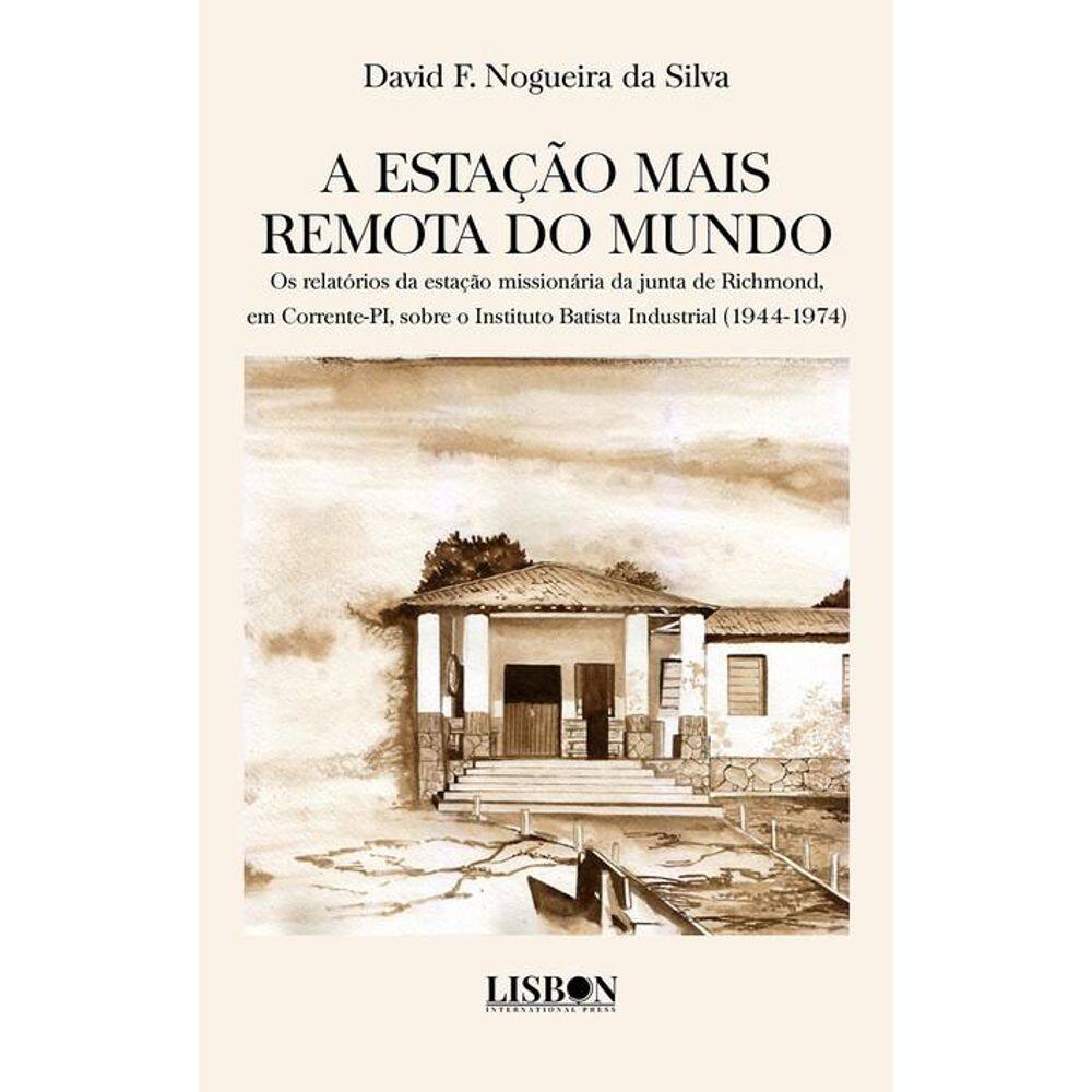 A estação mais remota do mundo: Os relatórios da estação missionária da junta de Richmond, em Corrente-PI, sobre o Instituto Batista Industrial (1944-