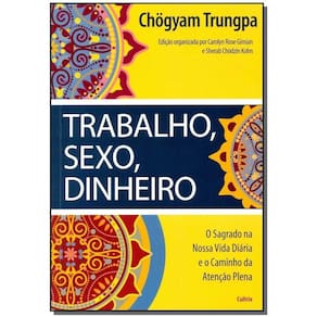 Trabalho, Sexo, Dinheiro - o Sagrado Na Nossa Vida Diária e o Caminho Da Atenção Plena