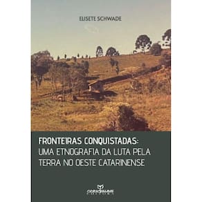 Fronteiras conquistadas : uma etnografia da luta pela terra no oeste catarinense