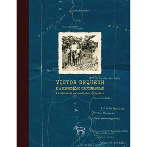 Victor Dequech E A Expedição Urucumacuan: A História De Um Brasileiro Visionário