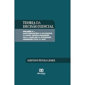 Teoria da Decisão Judicial: Volume 2 – Contribuições da filosofia de Hans-Georg Gadamer para a análise da atividade hermenêutica do juiz