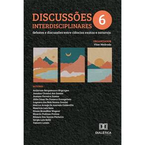 Discussões Interdisciplinares: debates e discussões entre ciências exatas e naturais – Volume 6