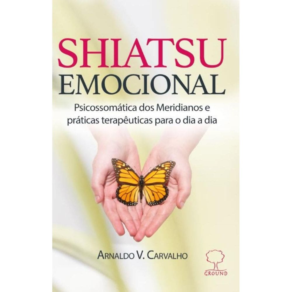 Shiatsu Emocional: psicossomática dos Meridianos e práticas terapêuticas para o dia a dia