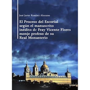 El Proceso del Escorial según el manuscrito inédito de Fray Vicente Flores monje profeso de su Real