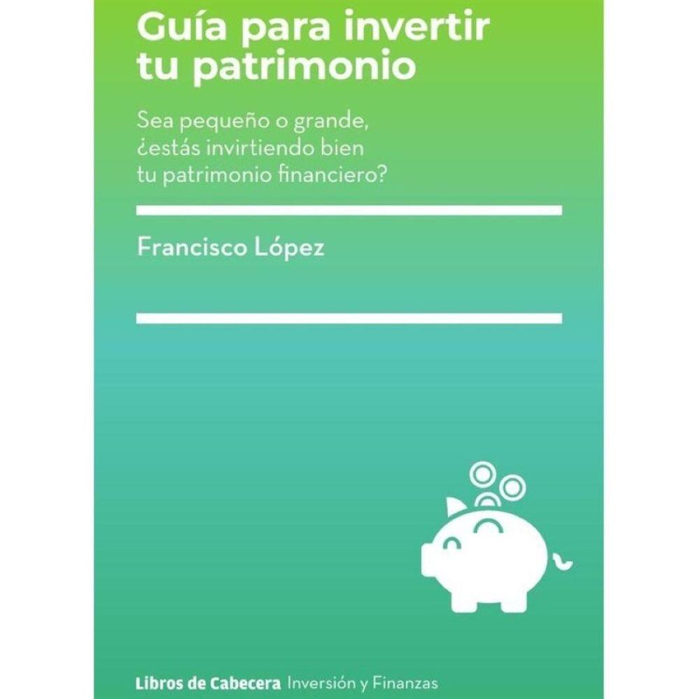 Guia para invertir tu patrimonio: Sea pequeño o grande, ¿estás invirtiendo bien tu patrimonio financ