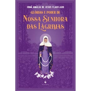 Glórias e poder de Nossa Senhora das Lágrimas
