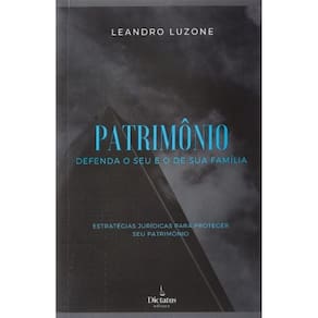 Patrimonio: Defenda O Seu E O De Sua Familia - Estrategias Juridicas Para Proteger Seu Patrimonio