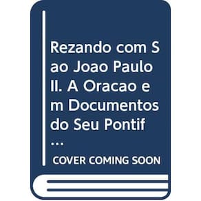 Rezando Com Sao João Paulo Ii - A Oração Em Documentos Do Seu Pontificado E As Orações Na Vida De Sã