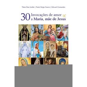 Trinta Invocações De Amor A Maria, Mãe De Jesus