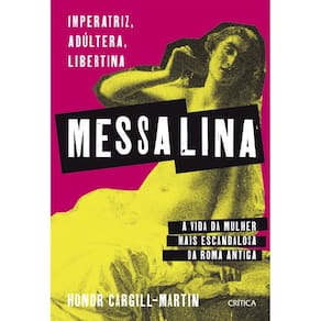 Messalina: Imperatriz, adúltera, libertina: a vida da mulher mais escandalosa da Roma Antiga