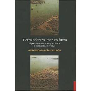 Tierra Adentro Mar En Fuera El Puerto De Veracruz Y Su Litoral A Sotavento, 1519-1821