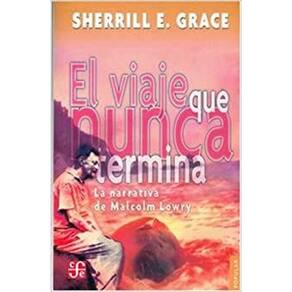 El Viaje Que Nunca Termina La Narrativa De Malcolm Lowry