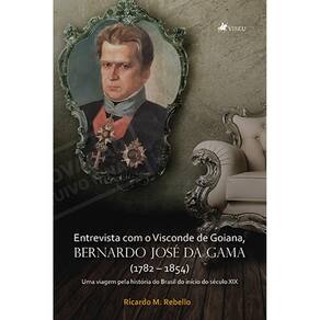 Entrevista com o Visconde de Goiana, Bernardo José da Gama (1782 – 1854) : Uma viagem pela história do Brasil do início do século XIX