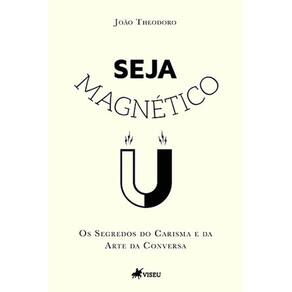 Seja Magnético: Os Segredos do Carisma e da Arte da Conversa