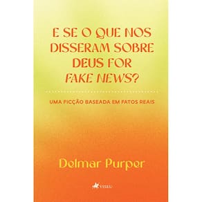 E se o que nos disseram sobre Deus for fake news?: uma ficção baseada em fatos reais