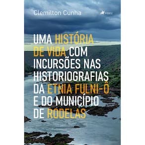 Uma História de Vida com Incursões nas Historiografias da Etnia Fulni-ô e do Município de Rodelas