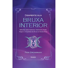 Desperte Sua Bruxa Interior: Reflexões Sobre Mulheres, Feminismo, Poder, Magia E O Arquétipo Da Bruxa No Mundo Atual