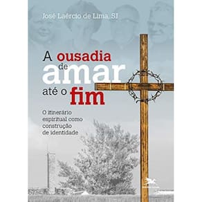 A Ousadia De Amar Até O Fim - O Itinerário Espiritual Como Construção De Identidade