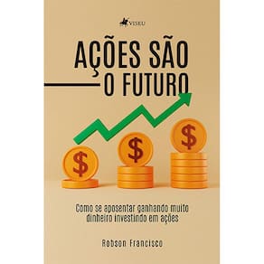 Ac¸o~es sa~o o futuro: Como se aposentar ganhando muito dinheiro investindo em ações