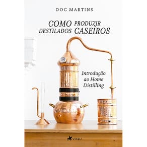 Como Produzir destilados caseiros: Introdução ao Home Distilling