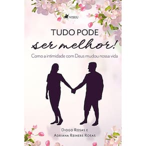 Tudo pode ser melhor! : Como a intimidade com Deus mudou nossa vida