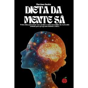 A Dieta da Mente Sã: Trinta dias para levar seu cérebro a uma nova linha de raciocínio voltada para progresso mental e físico