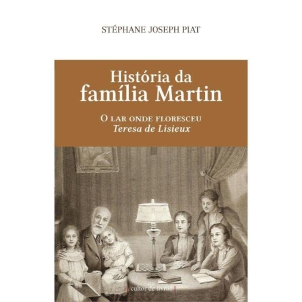 História Da Família Martin - O Lar Onde Floresceu Teresa De Lisieux