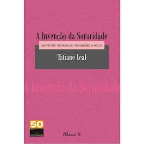 Invenção Da Sororidade, A: Sentimentos Morais, Feminismo E Mídia