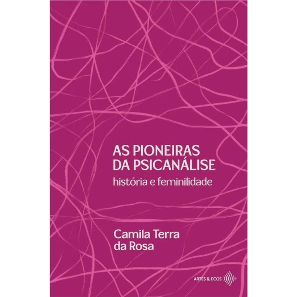 As Pioneiras Da Psicanálise - História E Feminilidade