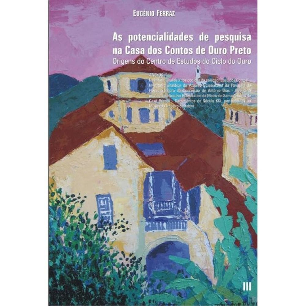 As Potencialidades De Pesquisa Na Casa Dos Contos De Ouro Preto - Vol. 3
