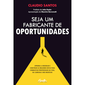 Seja um fabricante de oportunidades: Aprenda a enxergar e construir as melhores rotas para conquistar prosperidade na vida, na carreira e nos negócios