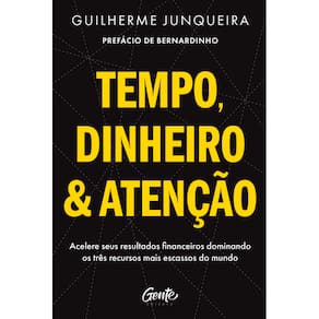Tempo, dinheiro e atenção: Acelere seus resultados financeiros dominando os três recursos mais escassos do mundo
