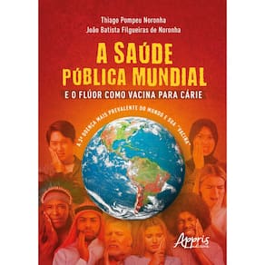 A Saúde Pública Mundial e o Flúor Como Vacina Para Cárie: A 3.ª Doença Mais Prevalente do Mundo e Sua “Vacina”