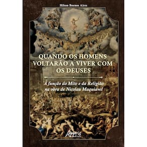 Quando os Homens Voltarão a Viver com os Deuses: A Função do Mito e da Religião na Obra de Nicolau Maquiavel