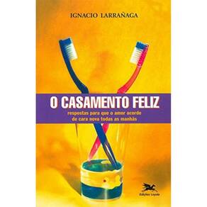 O Casamento Feliz - Respostas Para Que O Amor Acorde De Cara Nova Todas As Manhãs