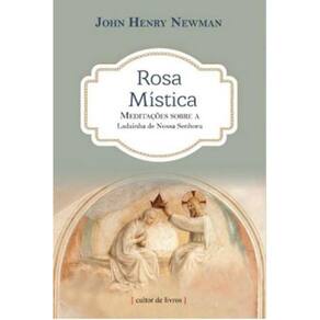 Rosa Mística - Meditações Sobre A Ladainha De Nossa Senhora