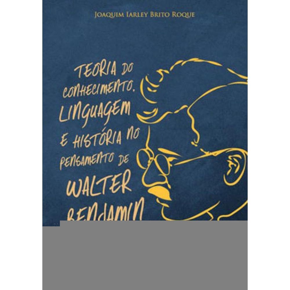 Teoria Do Conhecimento, Linguagem E História No Pensamento De Walter Benjamin