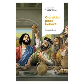O Cristão Pode Beber? | Coleção Teologia Para Todos