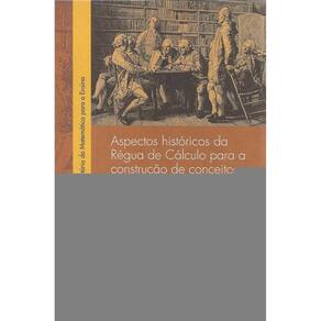 Aspectos Históricos Da Régua De Cálculo Para A Construção De Conceitos Matemáticos - Vol. 1
