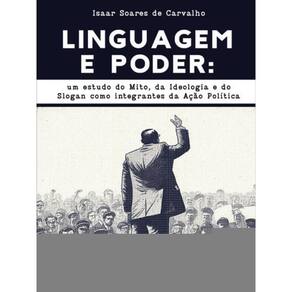 Linguagem E Poder: Um Estudo Do Mito, Da Ideologia E Do Slogan Como Integrantes Da Ação Política