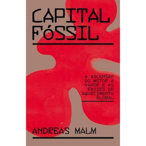 Capital Fóssil: A Ascensão Do Motor A Vapor E As Raízes Do Aquecimento Global