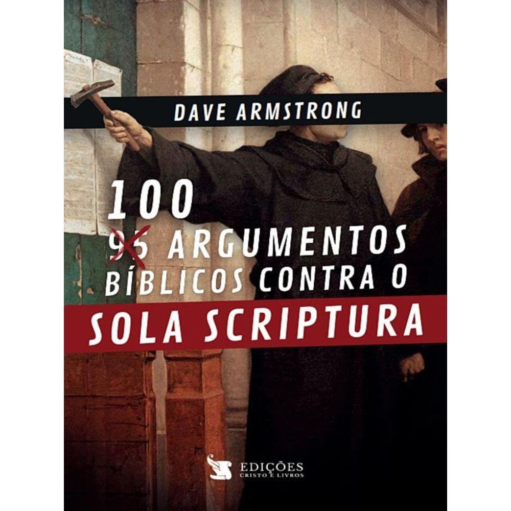 100 Argumentos Bíblicos Contra O Sola Scriptura