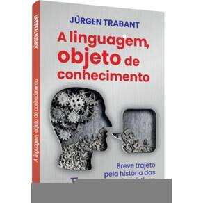 Linguagem, Objeto Do Conhecimento (A). Breve Trajeto Pela História Das Ideias Linguísticas