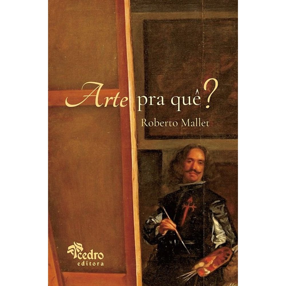 Arte Pra Quê? – O Que É Uma Obra De Arte, Pra Que Ela Serve, O Que Afinal É A Beleza, E O Que Você T
